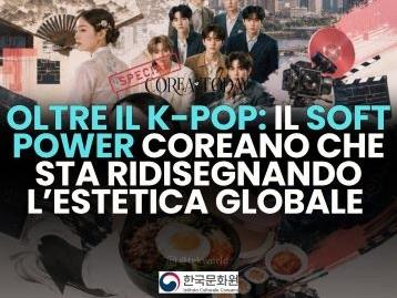 OLTRE IL K-POP: COME LA COREA DEL SUD STA COSTRUENDO IL SUO SOFT POWER GLOBALE